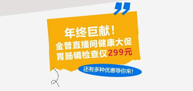 年终巨献！金普直播间健康大促，胃肠镜检查仅299元，还有多种优惠等你来！