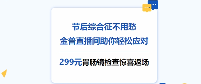 节后综合征不用愁，金普直播间助你轻松应对！更有299元胃肠镜检查惊喜返场！