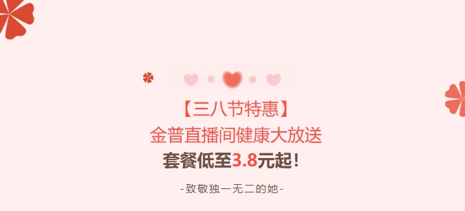 【三八节特惠】金普直播间健康大放送！套餐低至3.8元起！